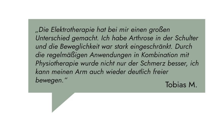 Kundenrezension: „Die Elektrotherapie hat bei mir einen großen Unterschied gemacht. Ich habe Arthrose in der Schulter und die Beweglichkeit war stark eingeschränkt." Tobias M.